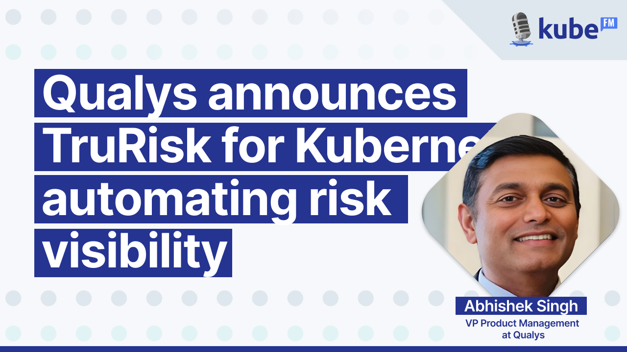 Qualys announces TrueRisk for Kubernetes, automating risk visibility