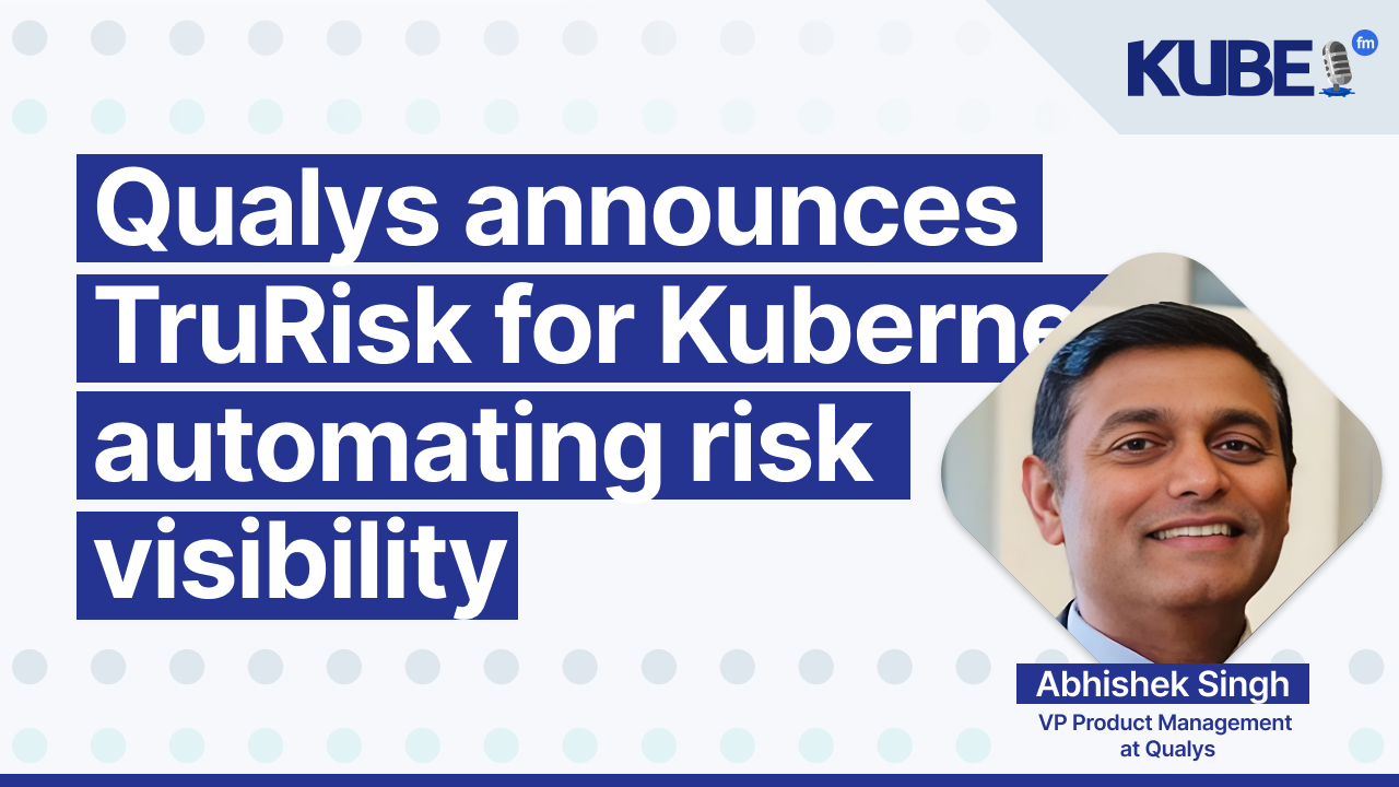Qualys announces TrueRisk for Kubernetes, automating risk visibility