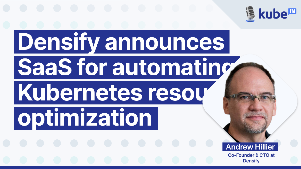 Densify announces SaaS for automating Kubernetes resource optimization