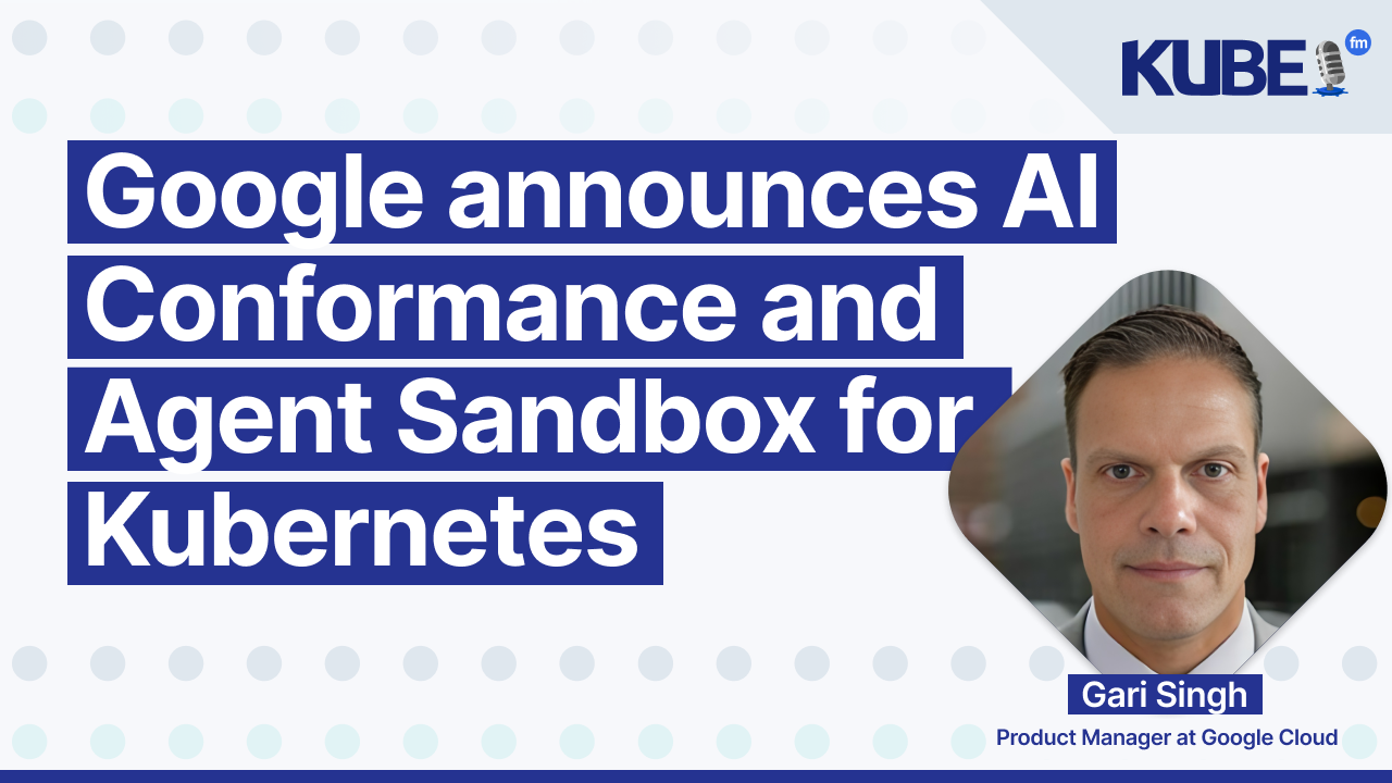 Google announces AI Conformance and Agent Sandbox for Kubernetes