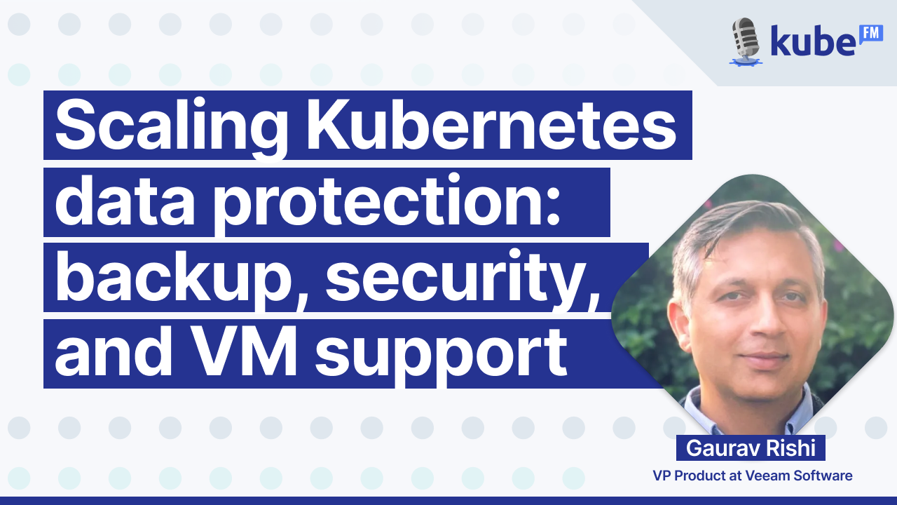 Scaling Kubernetes data protection: backup, security, and VM support