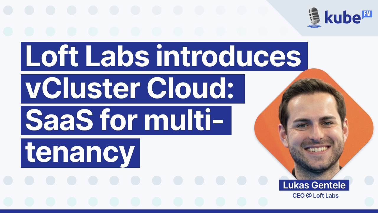 Loft Labs introduces vCluster Cloud: SaaS for multi-tenancy