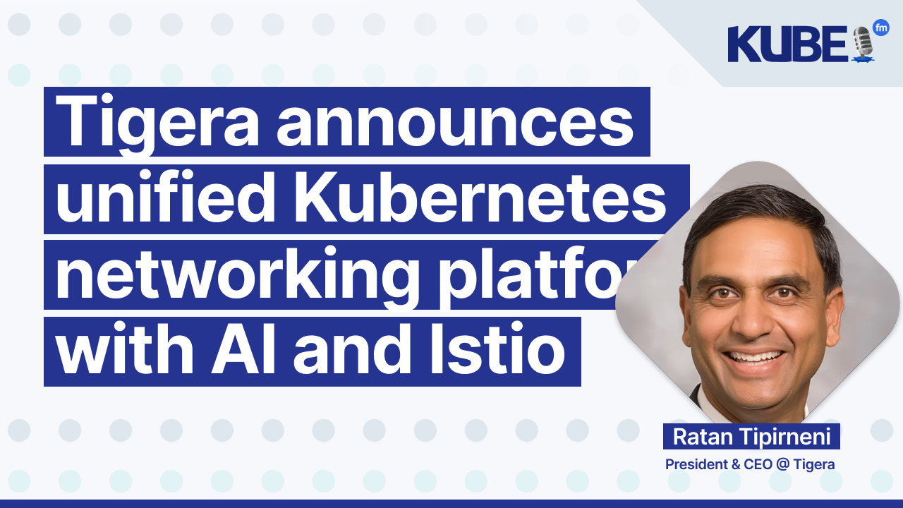 Tigera announces unified Kubernetes networking platform with AI and Istio