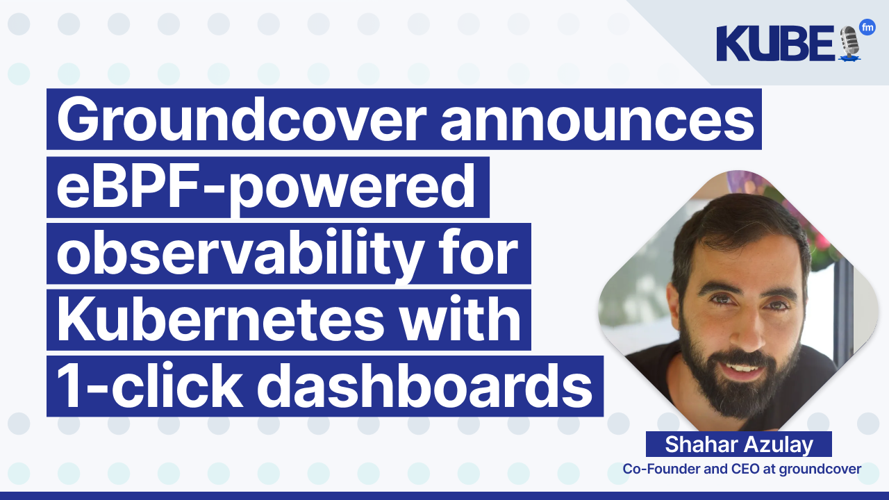 Groundcover announces eBPF-powered observability for Kubernetes with one-click dashboards