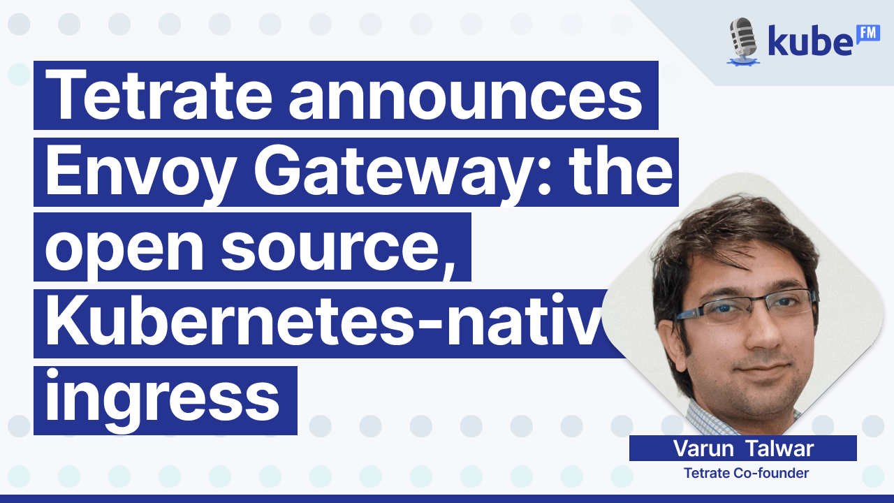 Tetrate announces Envoy Gateway: the open source, Kubernetes-native ingress