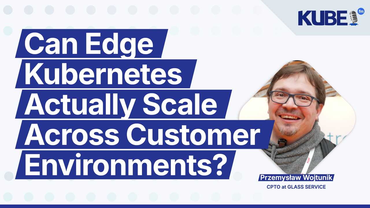 Can Edge Kubernetes Actually Scale Across Customer Environments?