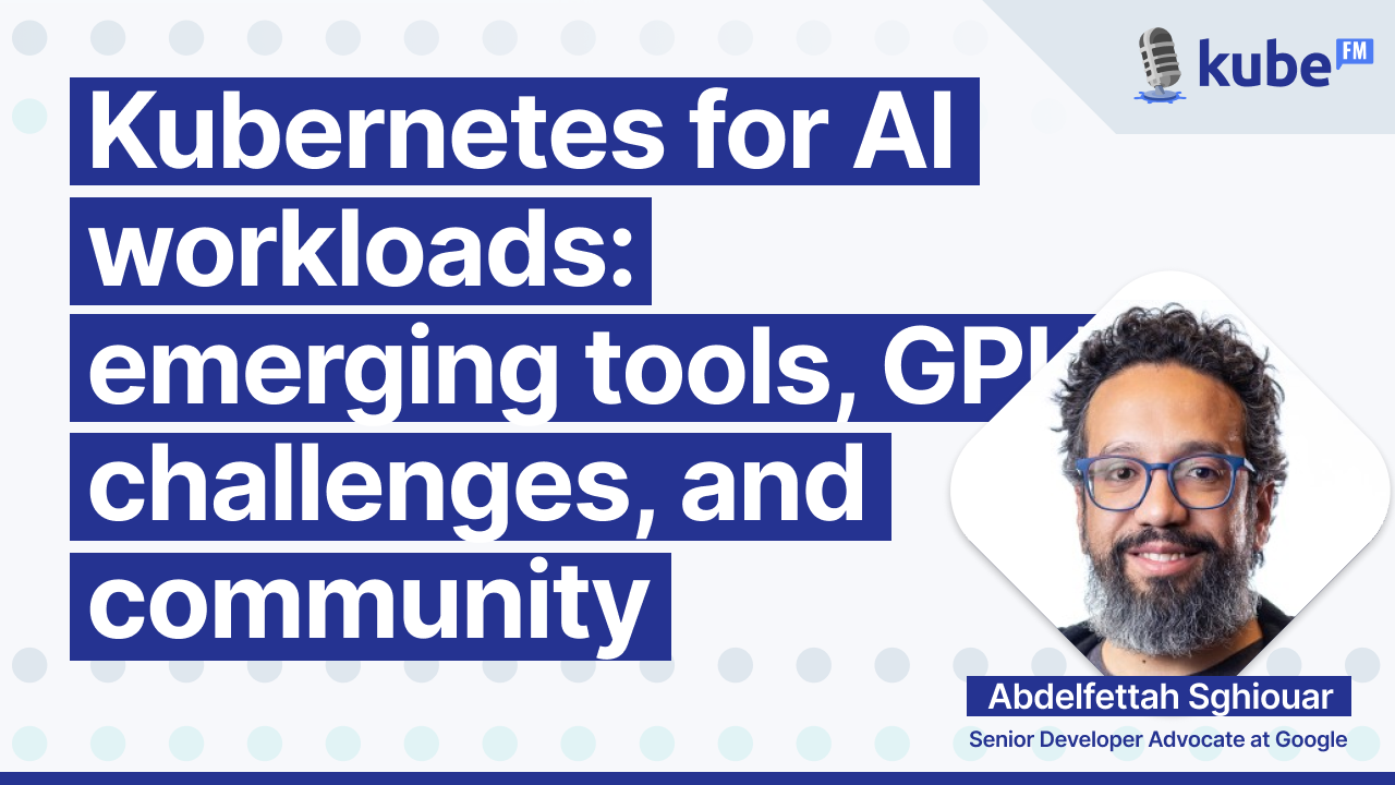 Kubernetes for AI workloads: emerging tools, GPU challenges, and community
