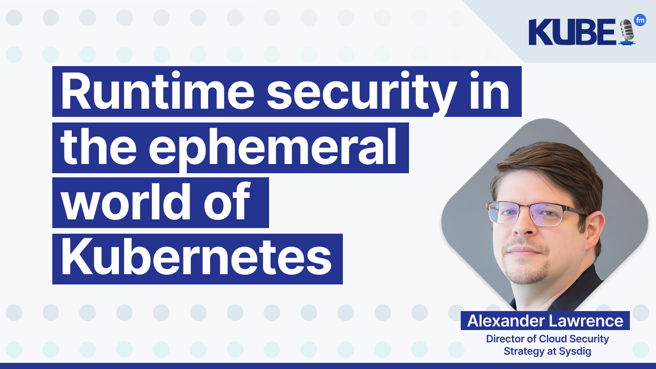 Runtime security in the ephemeral world of Kubernetes