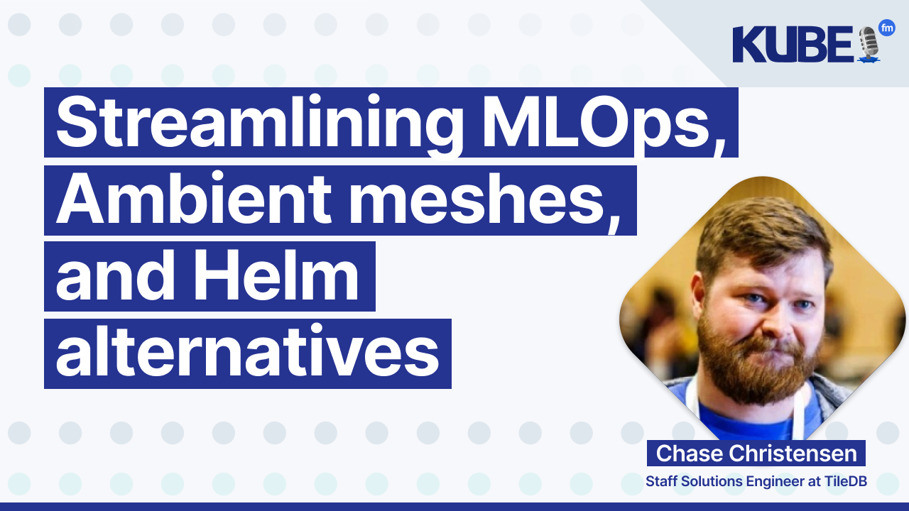 Streamlining MLOps, Ambient meshes, and Helm alternatives