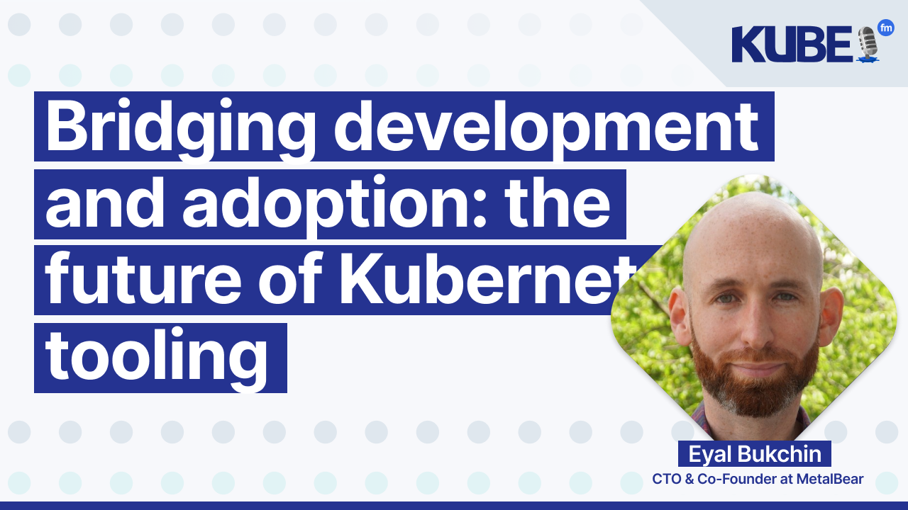 Bridging development and adoption: the future of Kubernetes tooling