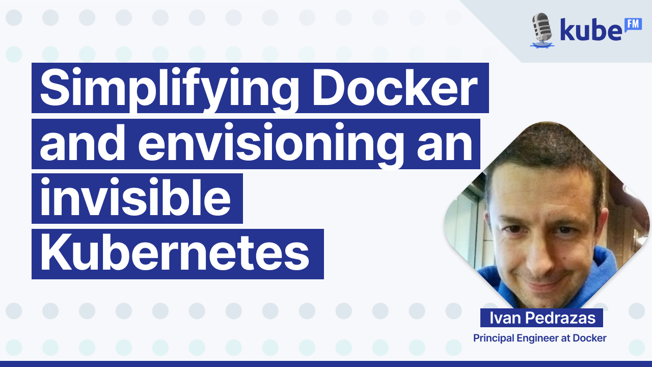 Simplifying Docker and envisioning an invisible Kubernetes