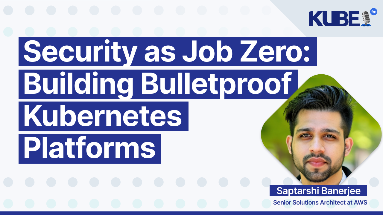 Security as Job Zero: Building Bulletproof Kubernetes Platforms